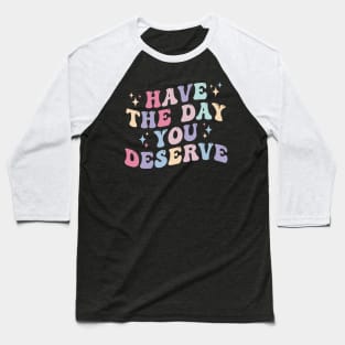 Have the day you Deserve Baseball T-Shirt